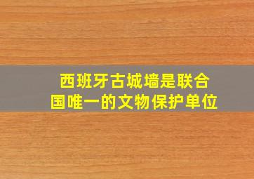 西班牙古城墙是联合国唯一的文物保护单位