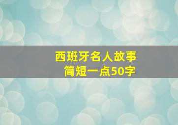 西班牙名人故事简短一点50字