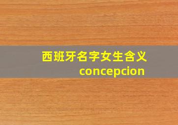 西班牙名字女生含义concepcion