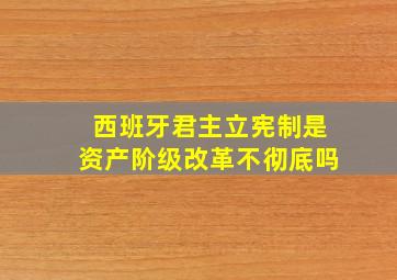 西班牙君主立宪制是资产阶级改革不彻底吗