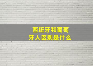 西班牙和葡萄牙人区别是什么