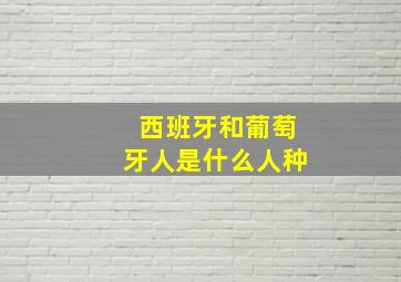 西班牙和葡萄牙人是什么人种