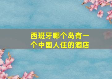 西班牙哪个岛有一个中国人住的酒店