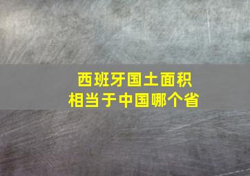 西班牙国土面积相当于中国哪个省