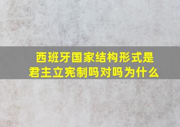 西班牙国家结构形式是君主立宪制吗对吗为什么