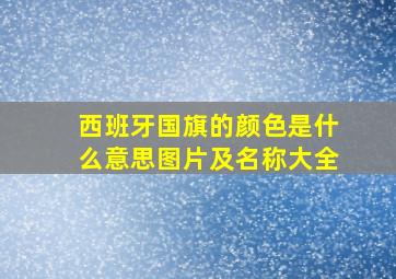 西班牙国旗的颜色是什么意思图片及名称大全