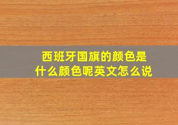 西班牙国旗的颜色是什么颜色呢英文怎么说