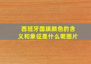 西班牙国旗颜色的含义和象征是什么呢图片