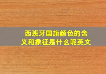 西班牙国旗颜色的含义和象征是什么呢英文