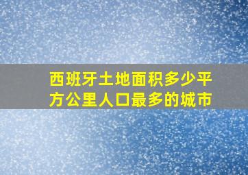 西班牙土地面积多少平方公里人口最多的城市