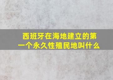 西班牙在海地建立的第一个永久性殖民地叫什么