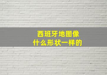 西班牙地图像什么形状一样的