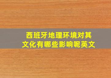 西班牙地理环境对其文化有哪些影响呢英文