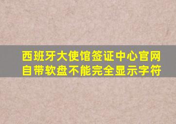 西班牙大使馆签证中心官网自带软盘不能完全显示字符