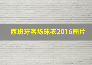 西班牙客场球衣2016图片