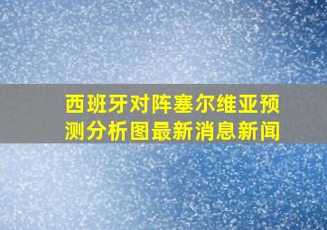 西班牙对阵塞尔维亚预测分析图最新消息新闻