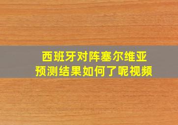 西班牙对阵塞尔维亚预测结果如何了呢视频