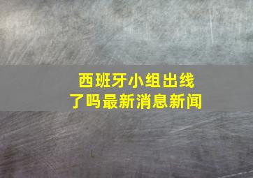 西班牙小组出线了吗最新消息新闻