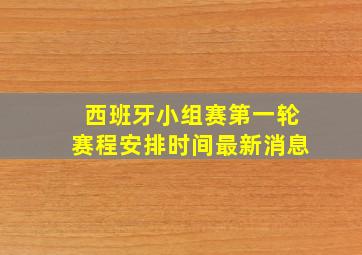 西班牙小组赛第一轮赛程安排时间最新消息