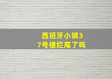 西班牙小镇37号楼烂尾了吗