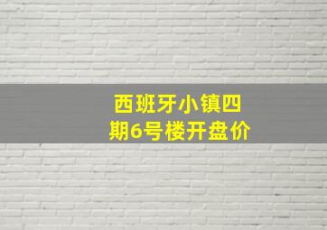 西班牙小镇四期6号楼开盘价