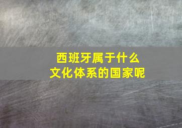 西班牙属于什么文化体系的国家呢