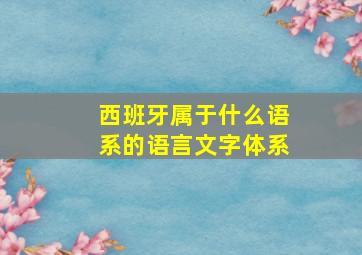 西班牙属于什么语系的语言文字体系