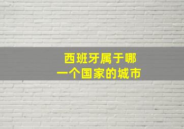 西班牙属于哪一个国家的城市