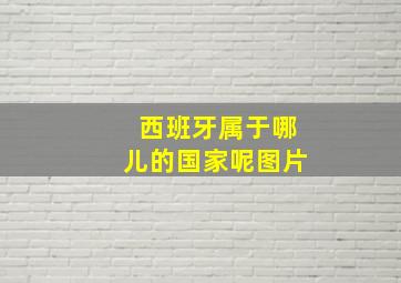 西班牙属于哪儿的国家呢图片