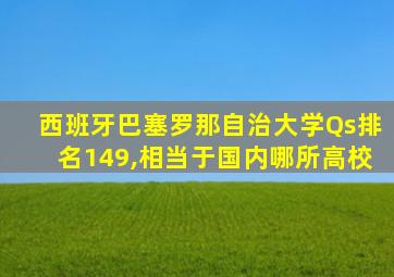 西班牙巴塞罗那自治大学Qs排名149,相当于国内哪所高校