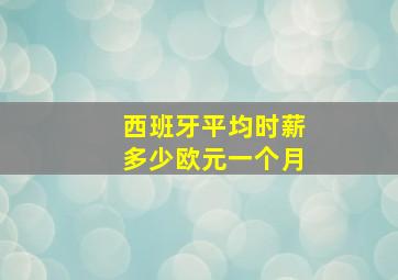 西班牙平均时薪多少欧元一个月