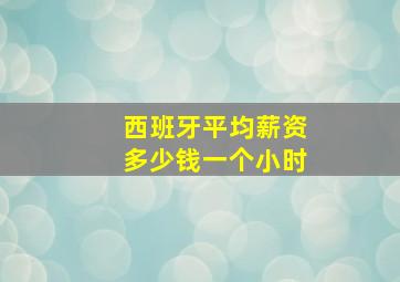 西班牙平均薪资多少钱一个小时