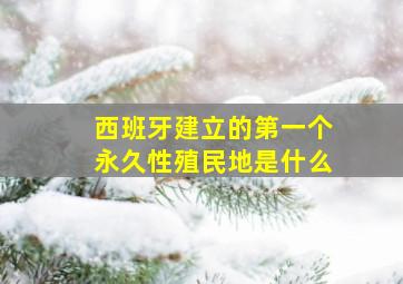 西班牙建立的第一个永久性殖民地是什么