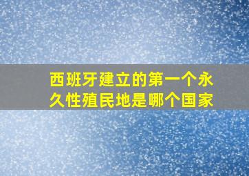 西班牙建立的第一个永久性殖民地是哪个国家