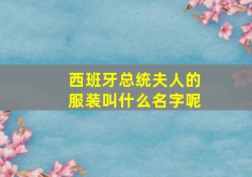 西班牙总统夫人的服装叫什么名字呢