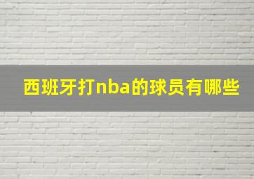 西班牙打nba的球员有哪些