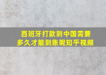 西班牙打款到中国需要多久才能到账呢知乎视频