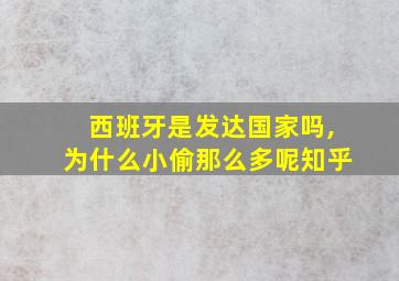 西班牙是发达国家吗,为什么小偷那么多呢知乎