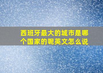 西班牙最大的城市是哪个国家的呢英文怎么说