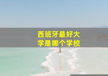 西班牙最好大学是哪个学校