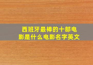 西班牙最棒的十部电影是什么电影名字英文