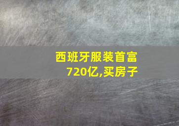 西班牙服装首富720亿,买房子