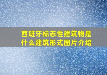 西班牙标志性建筑物是什么建筑形式图片介绍