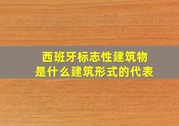 西班牙标志性建筑物是什么建筑形式的代表