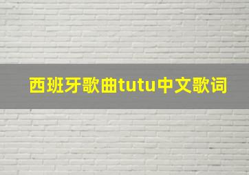 西班牙歌曲tutu中文歌词