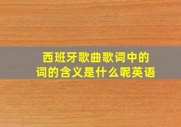 西班牙歌曲歌词中的词的含义是什么呢英语