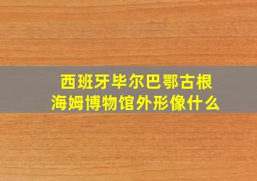 西班牙毕尔巴鄂古根海姆博物馆外形像什么