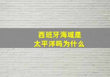 西班牙海域是太平洋吗为什么