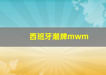 西班牙潮牌mwm