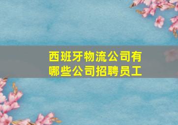 西班牙物流公司有哪些公司招聘员工